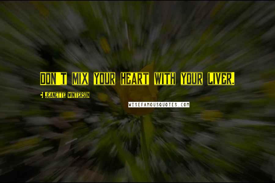 Jeanette Winterson Quotes: Don't mix your heart with your liver.