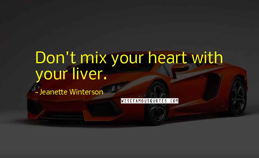 Jeanette Winterson Quotes: Don't mix your heart with your liver.