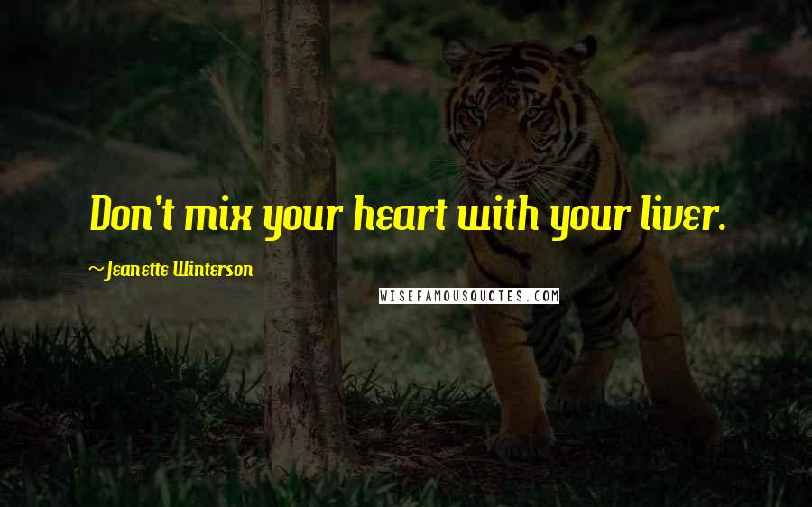 Jeanette Winterson Quotes: Don't mix your heart with your liver.