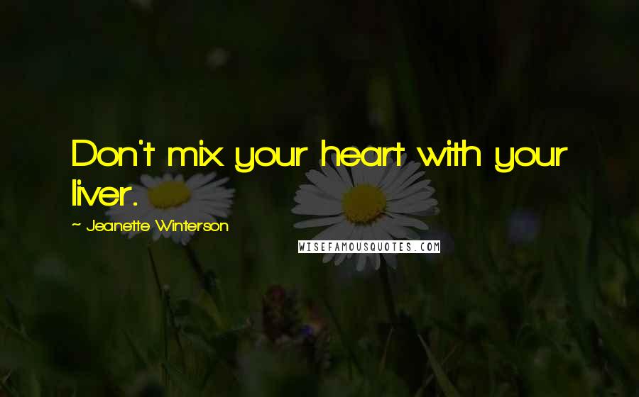 Jeanette Winterson Quotes: Don't mix your heart with your liver.
