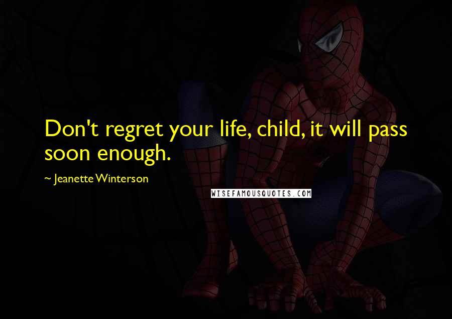 Jeanette Winterson Quotes: Don't regret your life, child, it will pass soon enough.