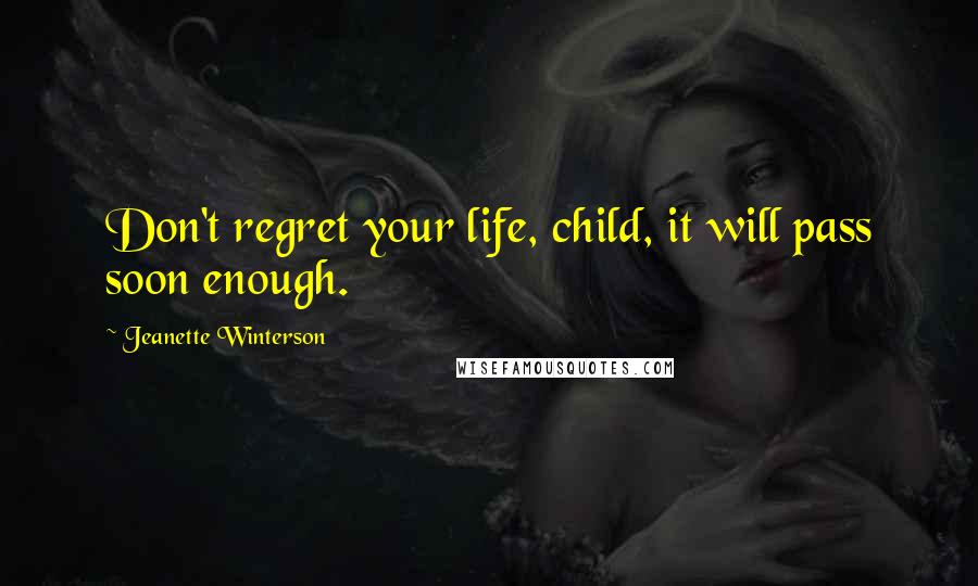 Jeanette Winterson Quotes: Don't regret your life, child, it will pass soon enough.