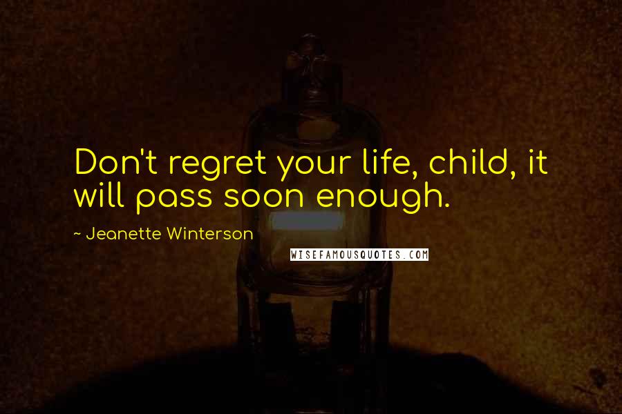 Jeanette Winterson Quotes: Don't regret your life, child, it will pass soon enough.