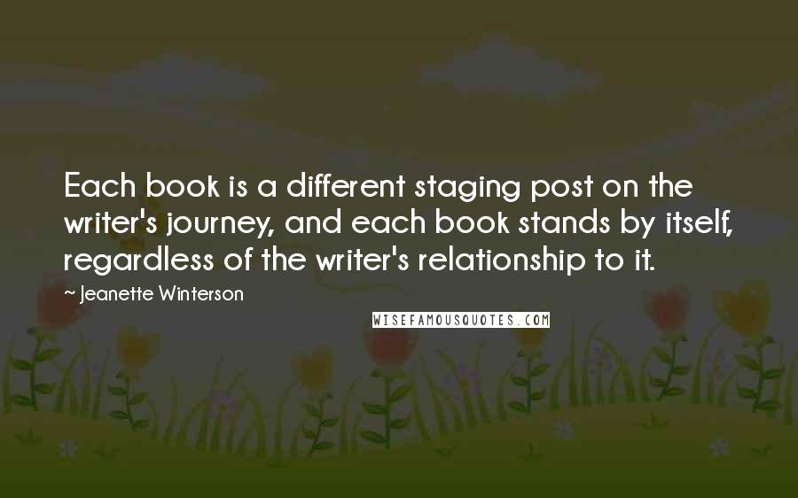 Jeanette Winterson Quotes: Each book is a different staging post on the writer's journey, and each book stands by itself, regardless of the writer's relationship to it.