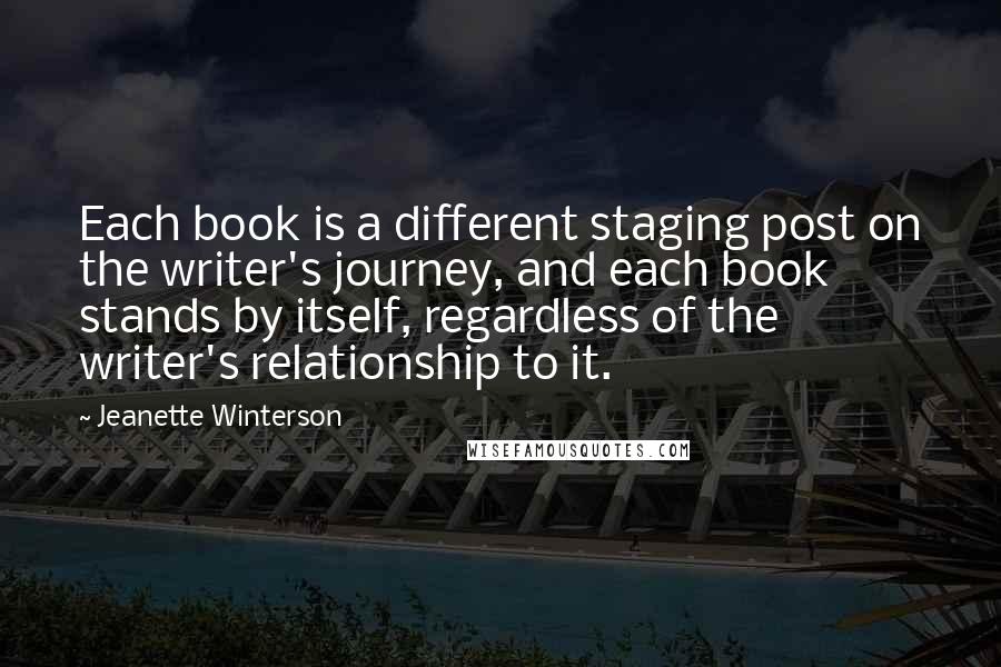 Jeanette Winterson Quotes: Each book is a different staging post on the writer's journey, and each book stands by itself, regardless of the writer's relationship to it.