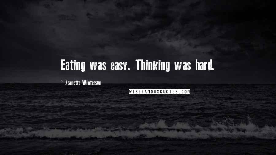 Jeanette Winterson Quotes: Eating was easy. Thinking was hard.