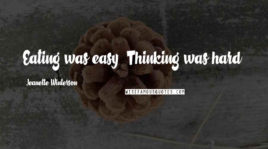 Jeanette Winterson Quotes: Eating was easy. Thinking was hard.