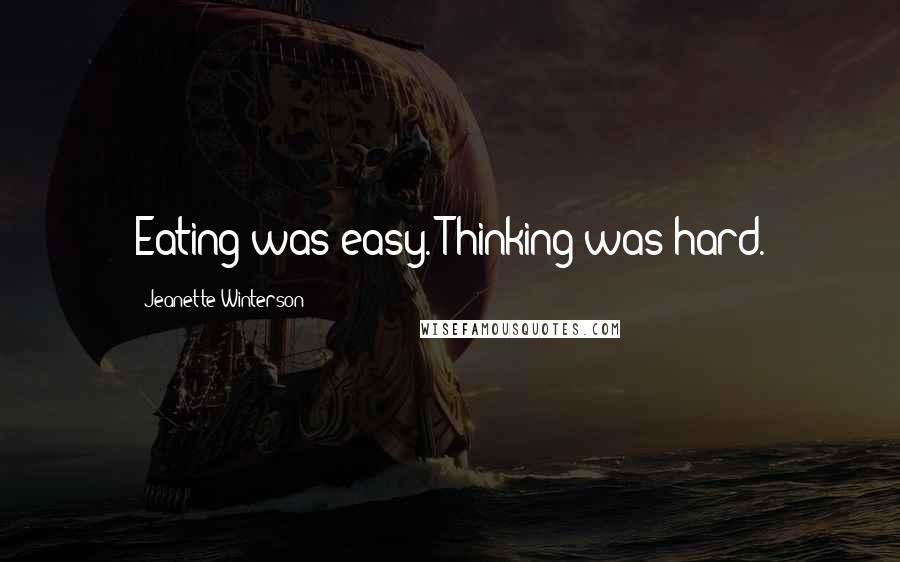 Jeanette Winterson Quotes: Eating was easy. Thinking was hard.