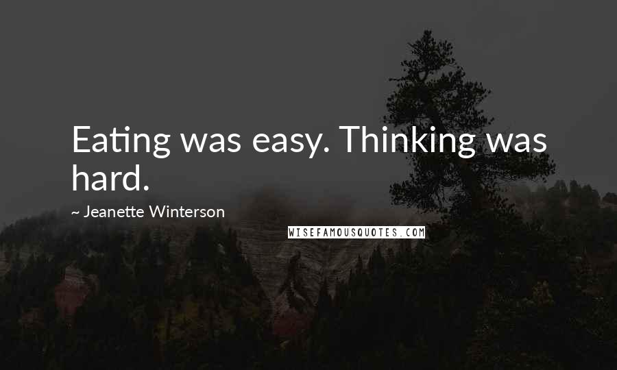 Jeanette Winterson Quotes: Eating was easy. Thinking was hard.