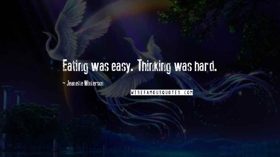 Jeanette Winterson Quotes: Eating was easy. Thinking was hard.