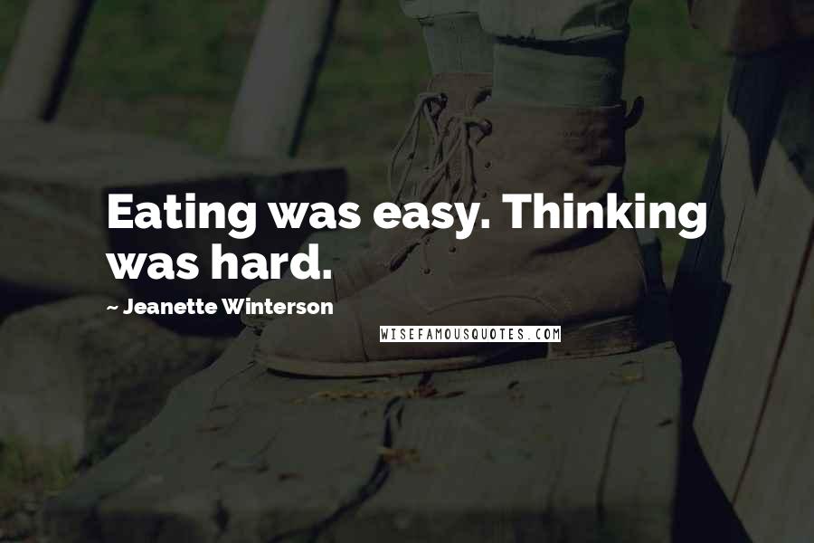 Jeanette Winterson Quotes: Eating was easy. Thinking was hard.