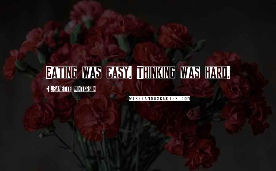 Jeanette Winterson Quotes: Eating was easy. Thinking was hard.