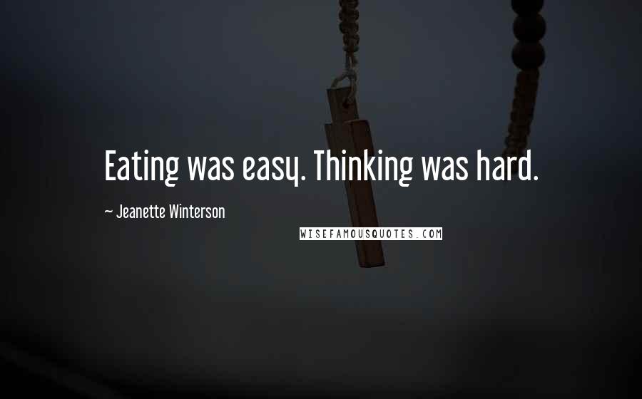 Jeanette Winterson Quotes: Eating was easy. Thinking was hard.