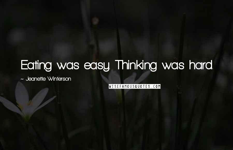 Jeanette Winterson Quotes: Eating was easy. Thinking was hard.