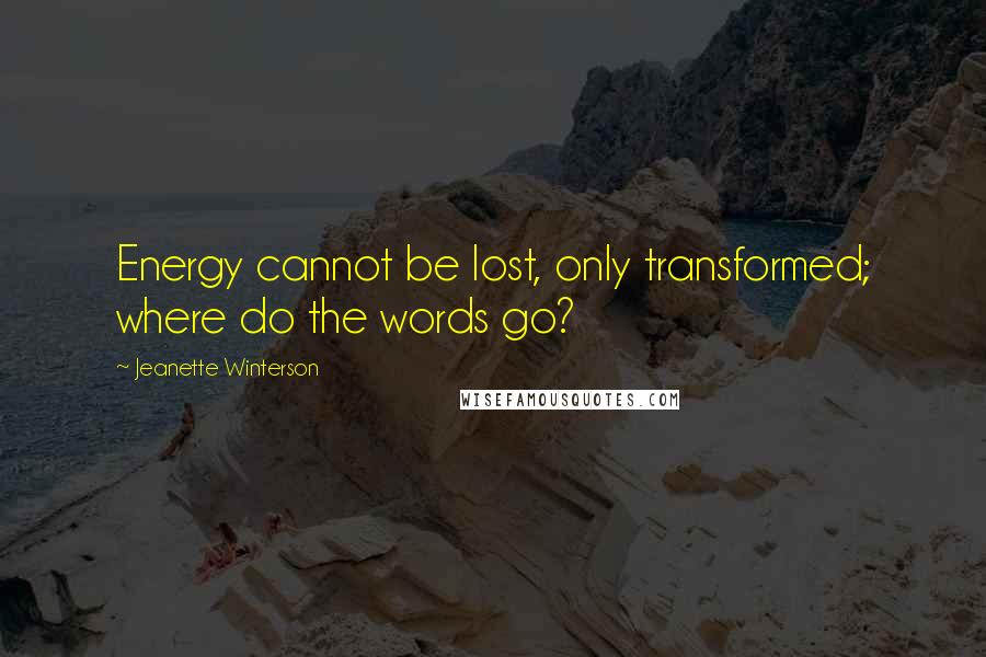 Jeanette Winterson Quotes: Energy cannot be lost, only transformed; where do the words go?