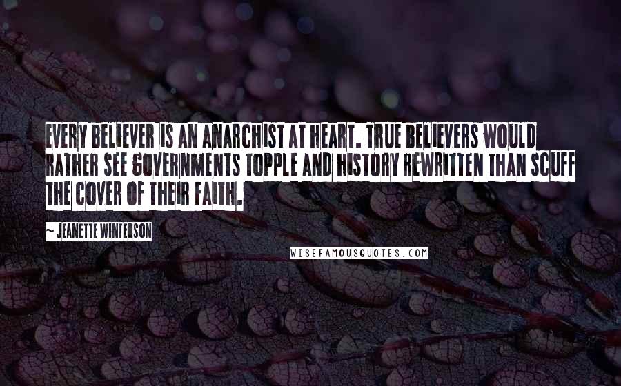 Jeanette Winterson Quotes: Every believer is an anarchist at heart. True believers would rather see governments topple and history rewritten than scuff the cover of their faith.