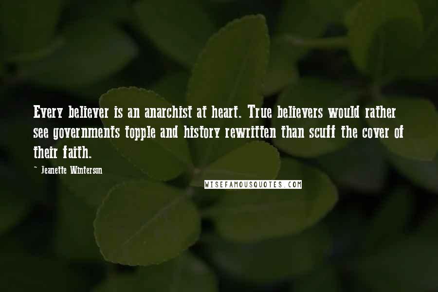 Jeanette Winterson Quotes: Every believer is an anarchist at heart. True believers would rather see governments topple and history rewritten than scuff the cover of their faith.