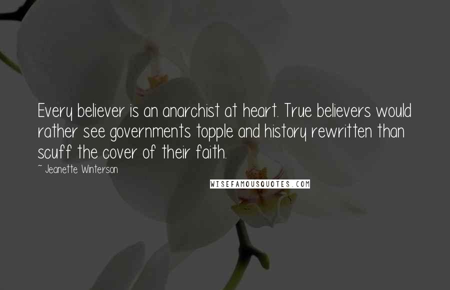 Jeanette Winterson Quotes: Every believer is an anarchist at heart. True believers would rather see governments topple and history rewritten than scuff the cover of their faith.