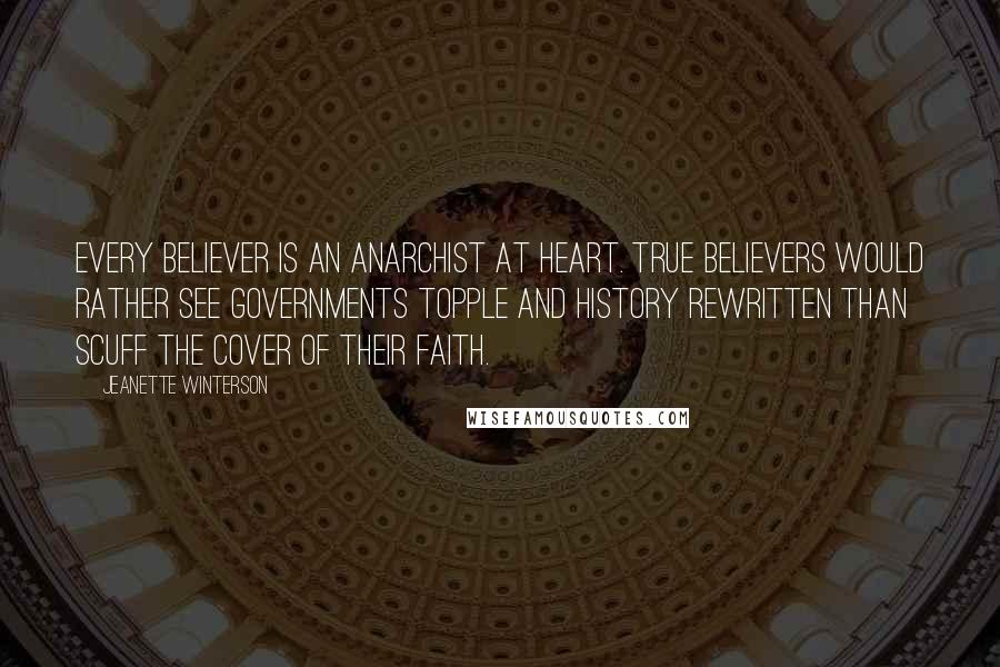 Jeanette Winterson Quotes: Every believer is an anarchist at heart. True believers would rather see governments topple and history rewritten than scuff the cover of their faith.