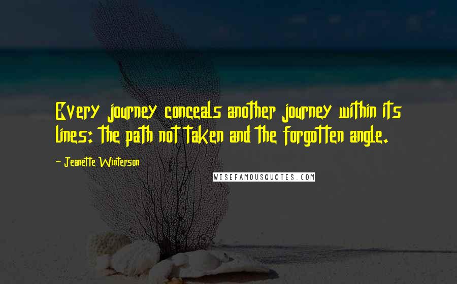 Jeanette Winterson Quotes: Every journey conceals another journey within its lines: the path not taken and the forgotten angle.