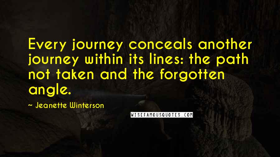 Jeanette Winterson Quotes: Every journey conceals another journey within its lines: the path not taken and the forgotten angle.
