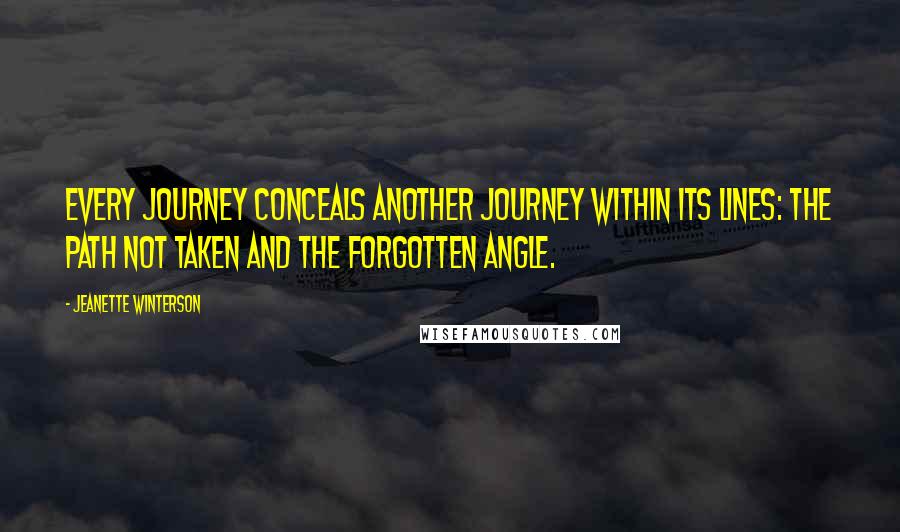 Jeanette Winterson Quotes: Every journey conceals another journey within its lines: the path not taken and the forgotten angle.