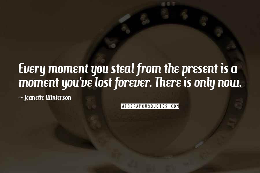 Jeanette Winterson Quotes: Every moment you steal from the present is a moment you've lost forever. There is only now.