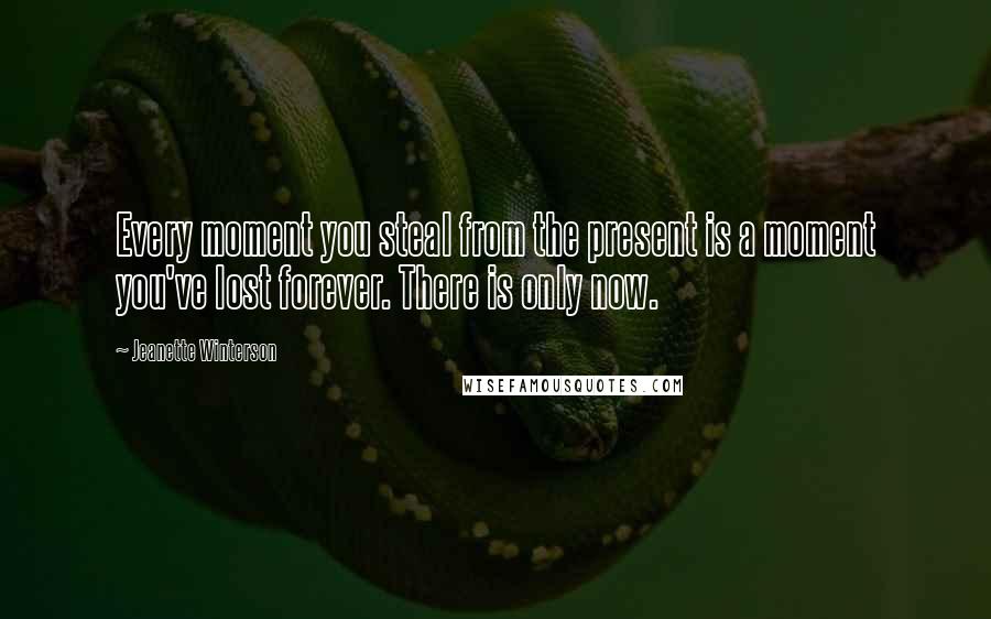 Jeanette Winterson Quotes: Every moment you steal from the present is a moment you've lost forever. There is only now.