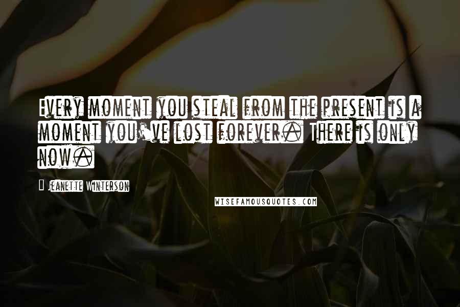 Jeanette Winterson Quotes: Every moment you steal from the present is a moment you've lost forever. There is only now.