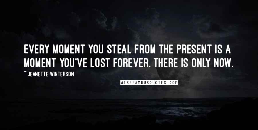 Jeanette Winterson Quotes: Every moment you steal from the present is a moment you've lost forever. There is only now.