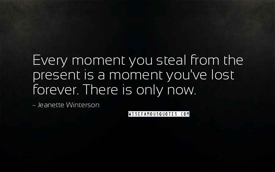 Jeanette Winterson Quotes: Every moment you steal from the present is a moment you've lost forever. There is only now.