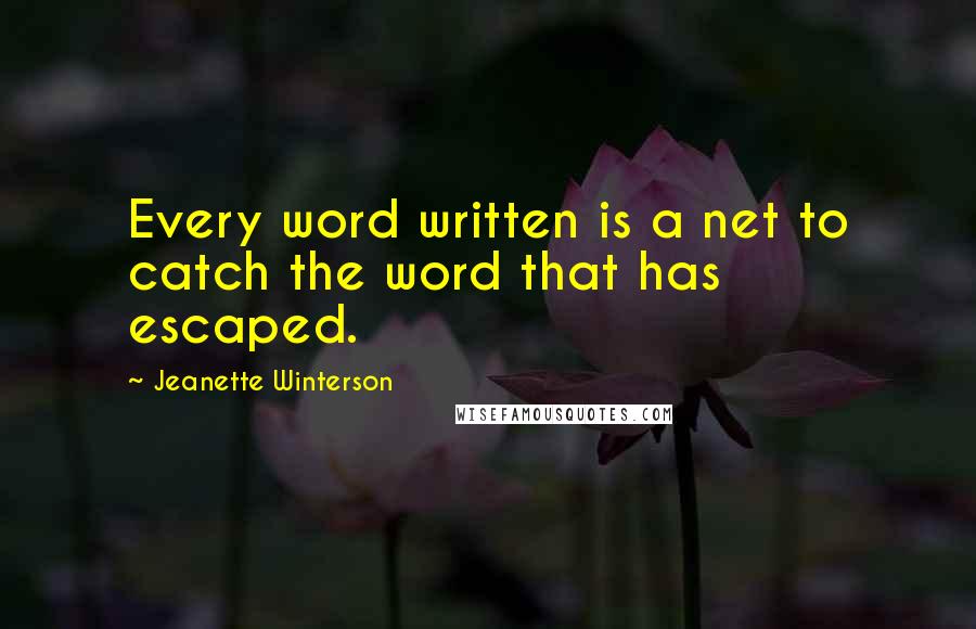 Jeanette Winterson Quotes: Every word written is a net to catch the word that has escaped.