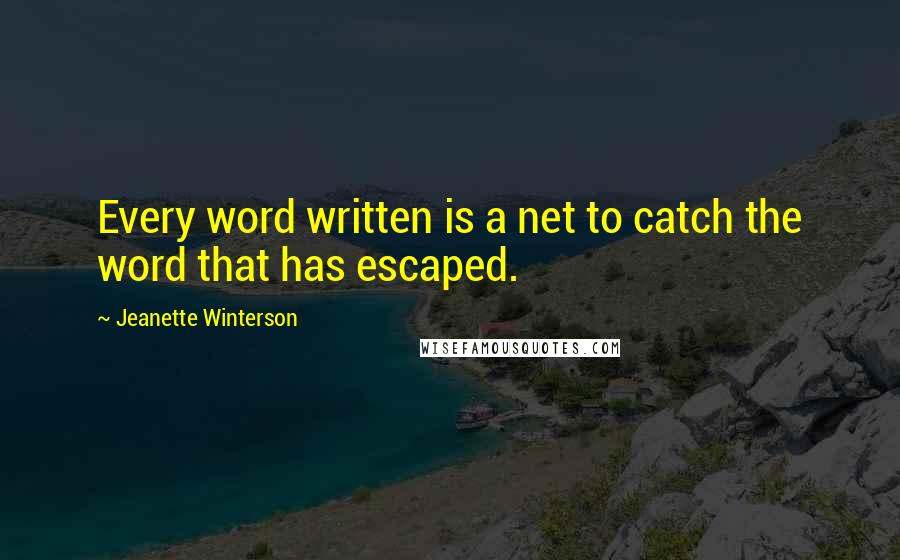 Jeanette Winterson Quotes: Every word written is a net to catch the word that has escaped.