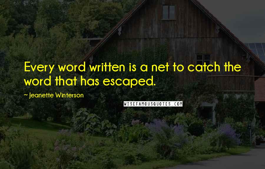 Jeanette Winterson Quotes: Every word written is a net to catch the word that has escaped.