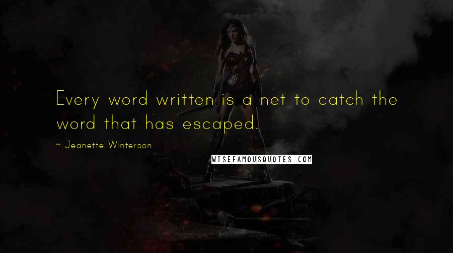 Jeanette Winterson Quotes: Every word written is a net to catch the word that has escaped.