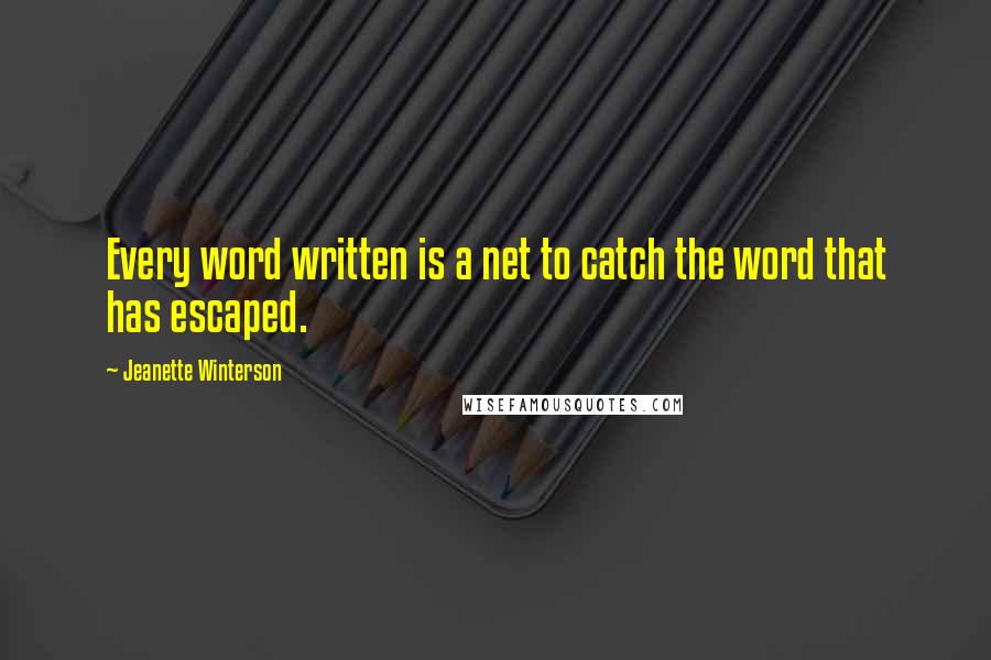 Jeanette Winterson Quotes: Every word written is a net to catch the word that has escaped.