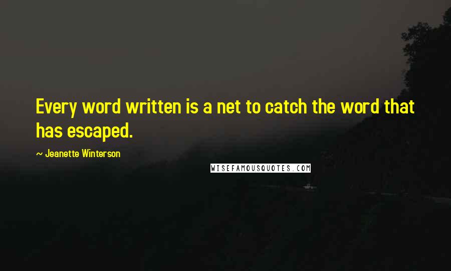 Jeanette Winterson Quotes: Every word written is a net to catch the word that has escaped.