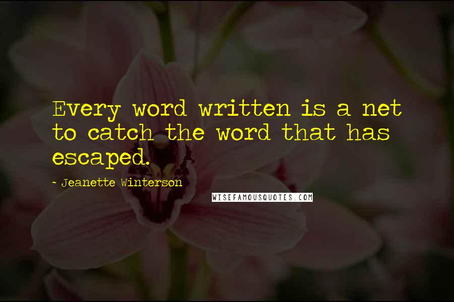 Jeanette Winterson Quotes: Every word written is a net to catch the word that has escaped.