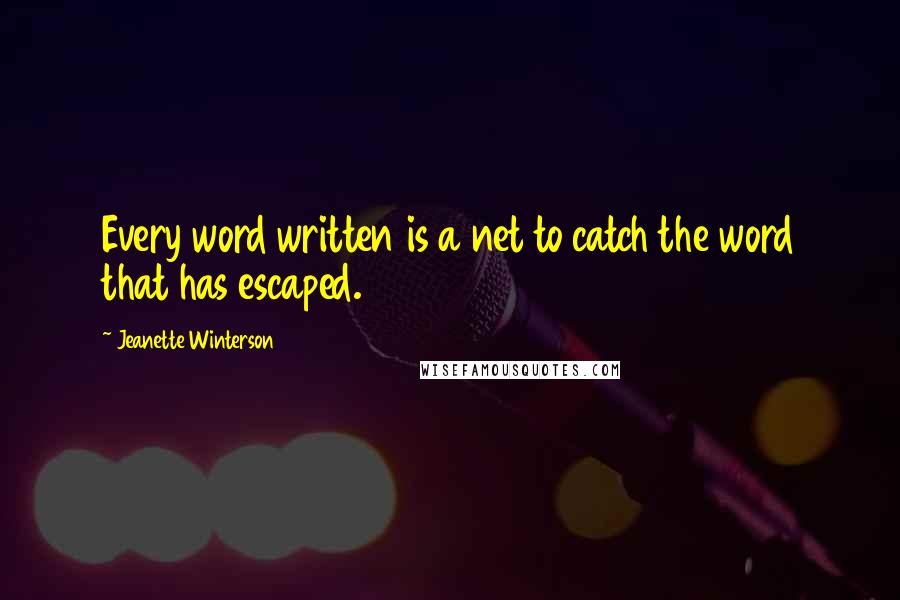 Jeanette Winterson Quotes: Every word written is a net to catch the word that has escaped.