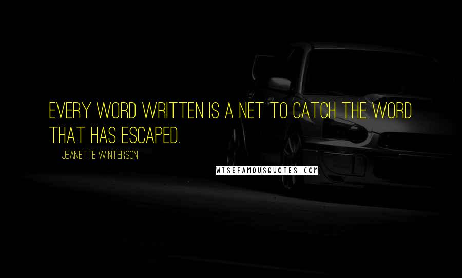 Jeanette Winterson Quotes: Every word written is a net to catch the word that has escaped.