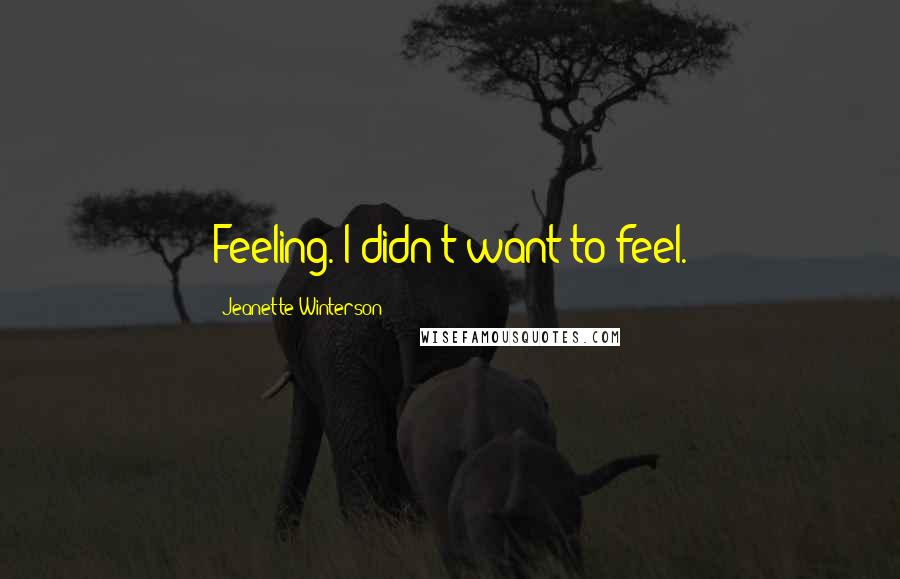 Jeanette Winterson Quotes: Feeling. I didn't want to feel.