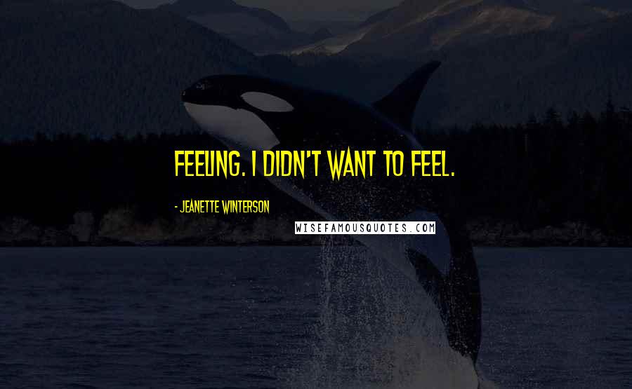 Jeanette Winterson Quotes: Feeling. I didn't want to feel.