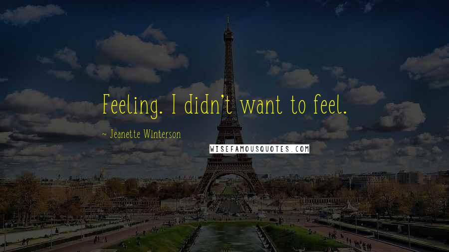 Jeanette Winterson Quotes: Feeling. I didn't want to feel.