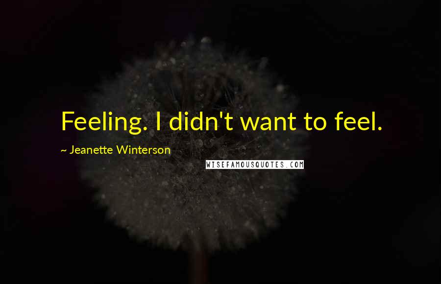 Jeanette Winterson Quotes: Feeling. I didn't want to feel.