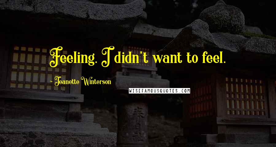 Jeanette Winterson Quotes: Feeling. I didn't want to feel.