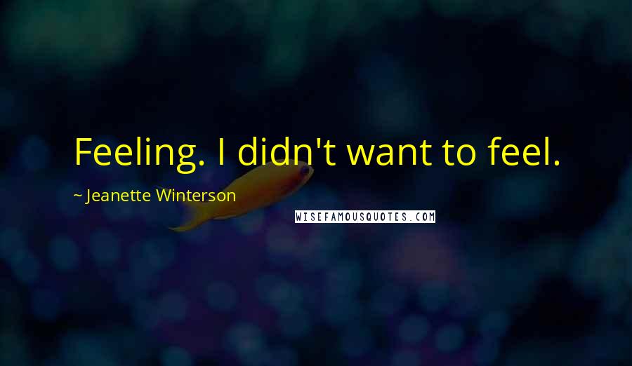 Jeanette Winterson Quotes: Feeling. I didn't want to feel.