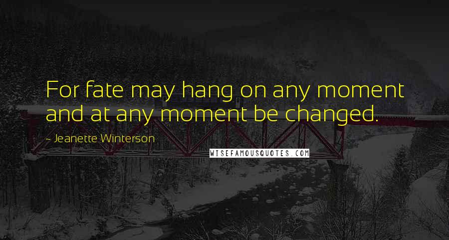Jeanette Winterson Quotes: For fate may hang on any moment and at any moment be changed.
