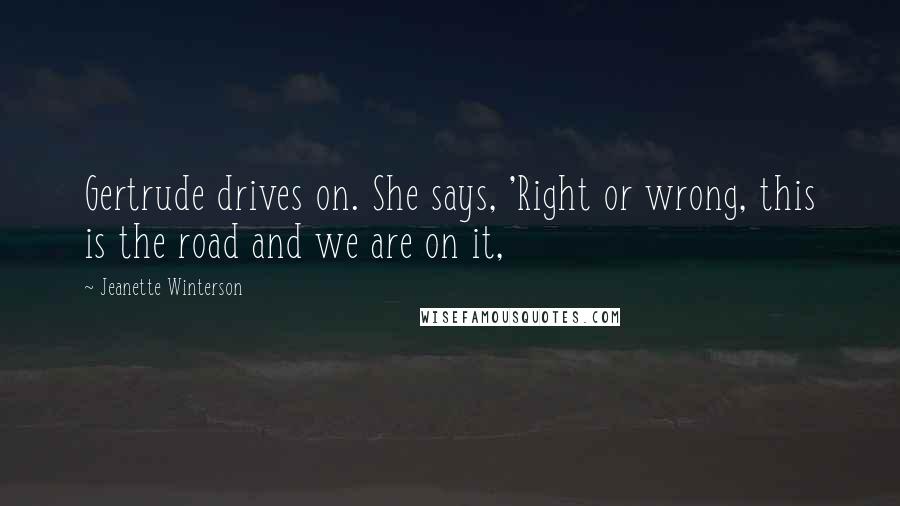 Jeanette Winterson Quotes: Gertrude drives on. She says, 'Right or wrong, this is the road and we are on it,