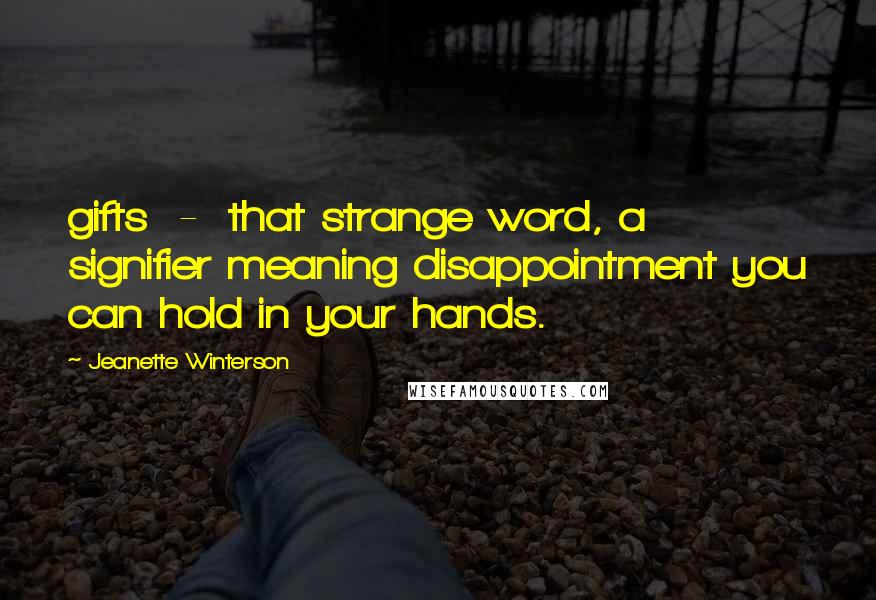 Jeanette Winterson Quotes: gifts - that strange word, a signifier meaning disappointment you can hold in your hands.