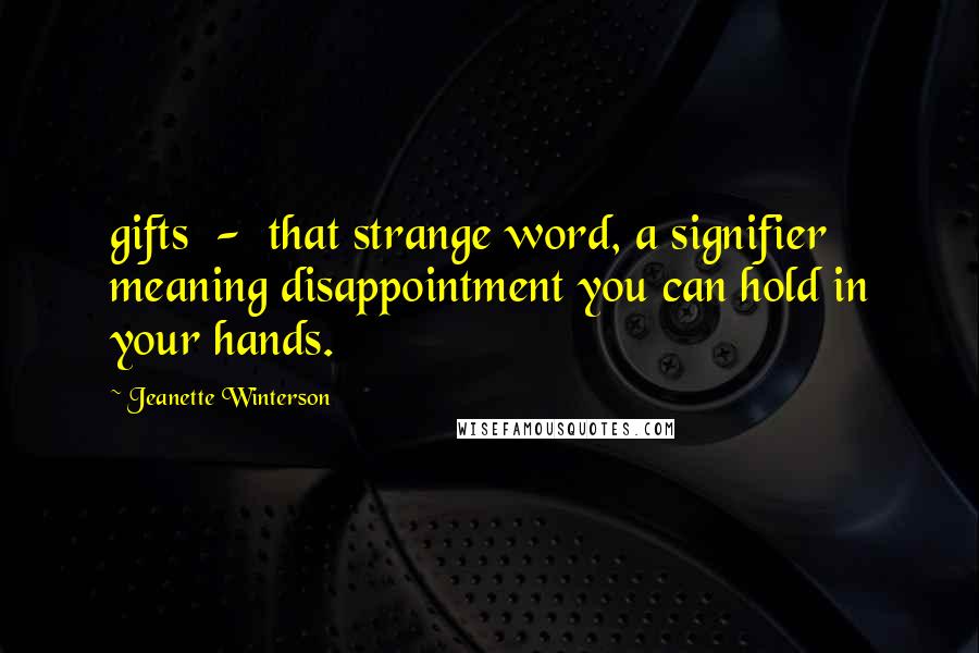 Jeanette Winterson Quotes: gifts - that strange word, a signifier meaning disappointment you can hold in your hands.